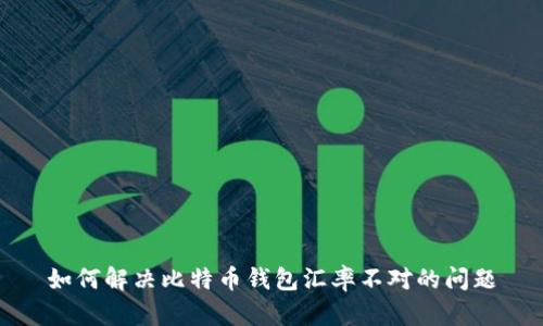如何解决比特币钱包汇率不对的问题