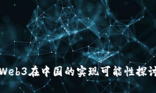 Web3在中国的实现可能性探讨