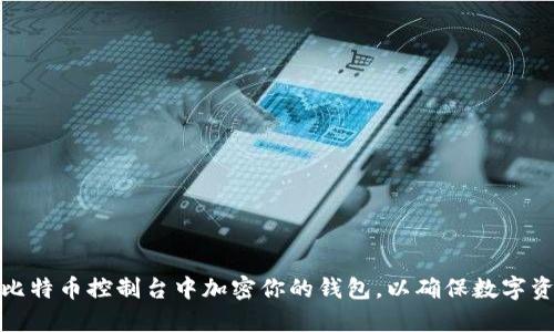 如何在比特币控制台中加密你的钱包，以确保数字资产安全