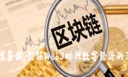 阜博集团：引领Web3时代数字经济的革新