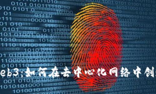 探索Web3：如何在去中心化网络中创造价值