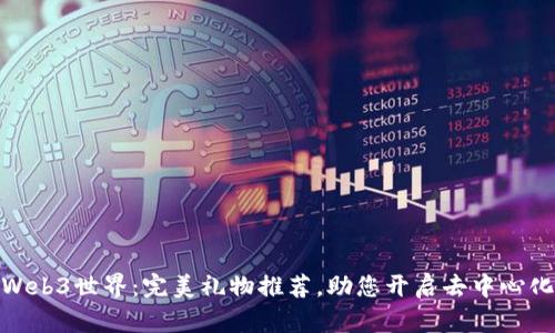 探索Web3世界：完美礼物推荐，助您开启去中心化体验