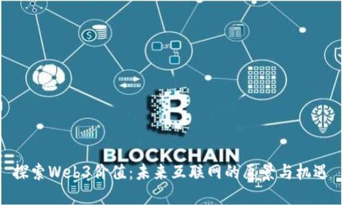 探索Web3价值：未来互联网的愿景与机遇