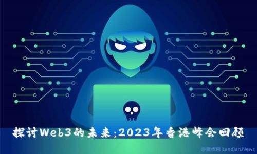 探讨Web3的未来：2023年香港峰会回顾
