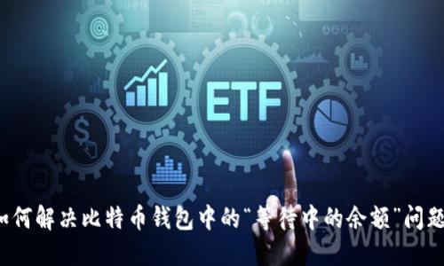 如何解决比特币钱包中的“等待中的余额”问题？