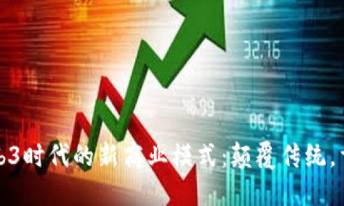 探讨Web3时代的新商业模式：颠覆传统，重塑未来