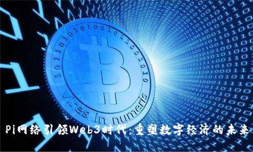 Pi网络引领Web3时代：重塑数字经济的未来