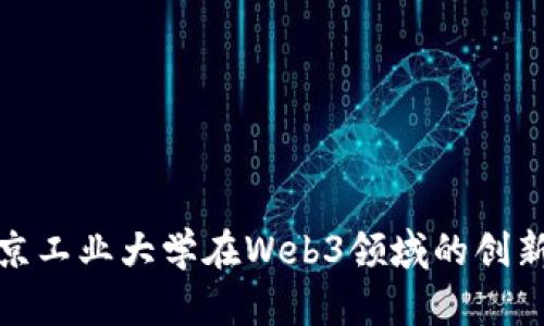 探索北京工业大学在Web3领域的创新与发展