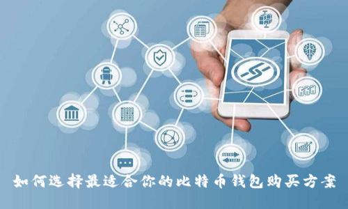 如何选择最适合你的比特币钱包购买方案