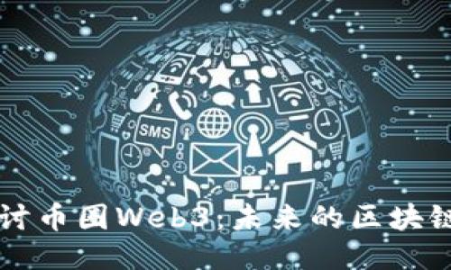 深入探讨币圈Web3：未来的区块链互联网