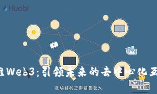  启维Web3：引领未来的去中心化互联网