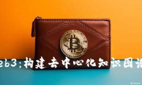 深入理解Web3：构建去中心化知识图谱的全景视角
