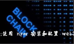 入门指南：使用 npm 安装和配置 web3.js 0.30