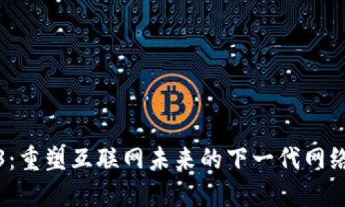 Web3：重塑互联网未来的下一代网络发展