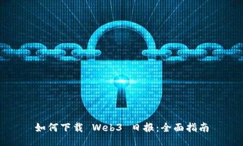 如何下载 Web3 日报：全面指南
