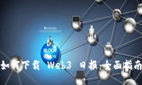 如何下载 Web3 日报：全面指南