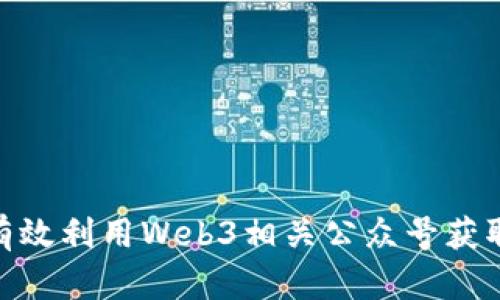 探索Web3：如何有效利用Web3相关公众号获取最新信息与资源