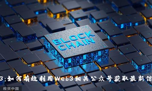 探索Web3：如何有效利用Web3相关公众号获取最新信息与资源