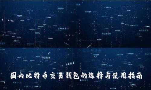 国内比特币交易钱包的选择与使用指南