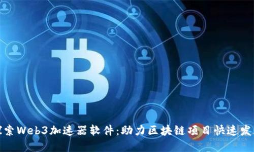 探索Web3加速器软件：助力区块链项目快速发展