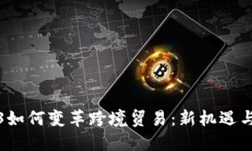 Web3如何变革跨境贸易：新机遇与挑战