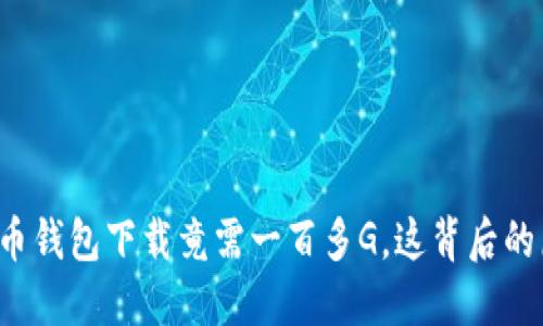 主题: 比特币钱包下载竟需一百多G，这背后的原因是什么？