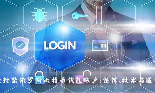 如何有效封禁俄罗斯比特币钱包账户：法律、技术与道德的探讨