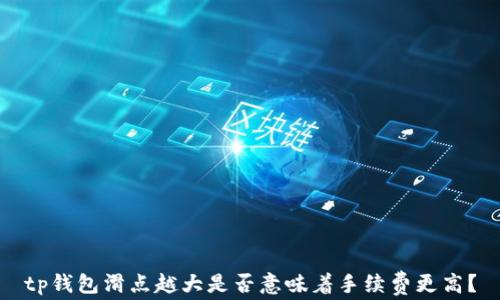 
tp钱包滑点越大是否意味着手续费更高？