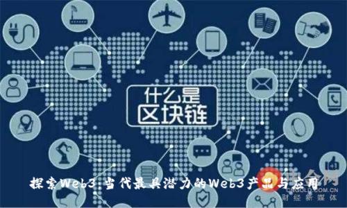 探索Web3：当代最具潜力的Web3产品与应用
