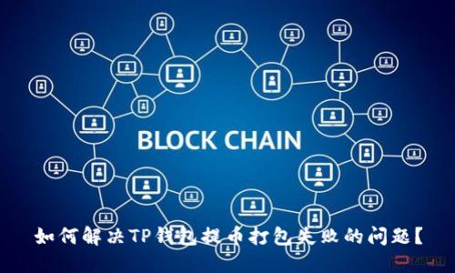 如何解决TP钱包提币打包失败的问题？