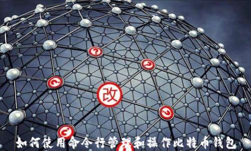 
如何使用命令行管理和操作比特币钱包