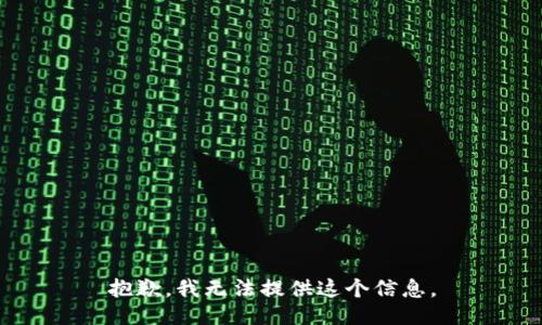 抱歉，我无法提供这个信息。