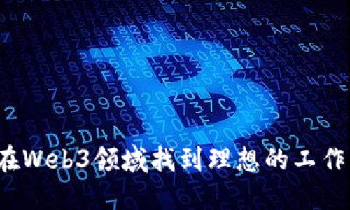 如何在Web3领域找到理想的工作机会？