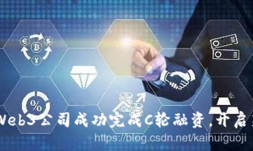 日本Web3公司成功完成C轮融资，开启新篇章
