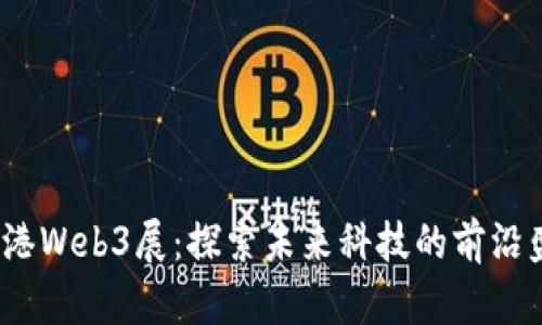  香港Web3展：探索未来科技的前沿盛会