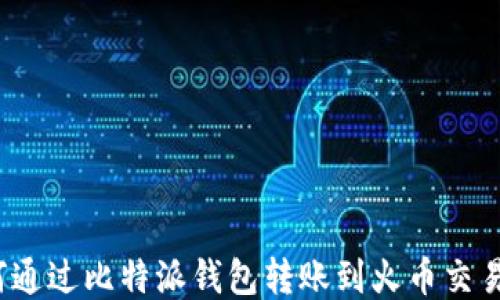 
如何通过比特派钱包转账到火币交易所？