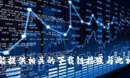 抱歉，我不能提供相关的下载链接或与此相关的信息。