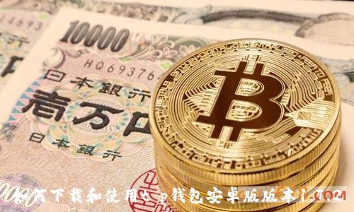   
如何下载和使用t p钱包安卓版版本1.7.2