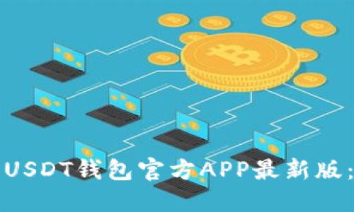 如何选择和使用USDT钱包官方APP最新版：一站式解决方案