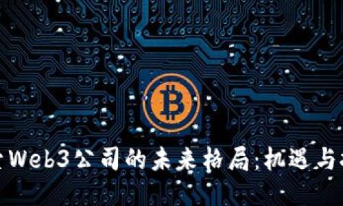 探索Web3公司的未来格局：机遇与挑战