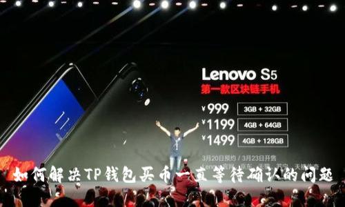 如何解决TP钱包买币一直等待确认的问题