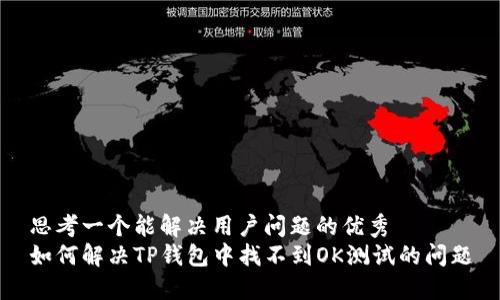 思考一个能解决用户问题的优秀
如何解决TP钱包中找不到OK测试的问题