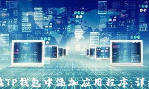 
如何在TP钱包中添加应用程序：详细指南