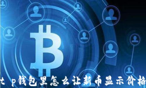 
t p钱包里怎么让新币显示价格